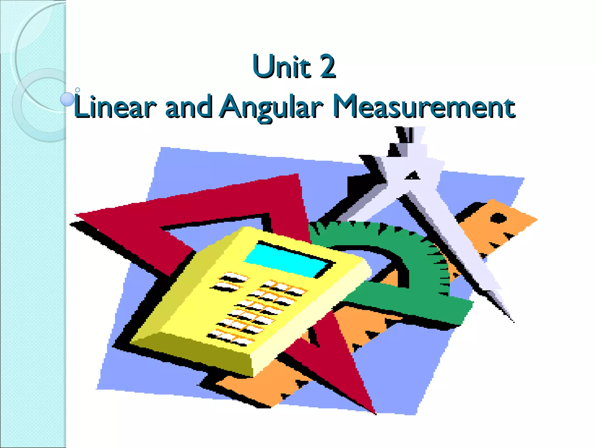 Unit 2Unit 2
Linear and Angular MeasurementLinear and Angular Measurement
 