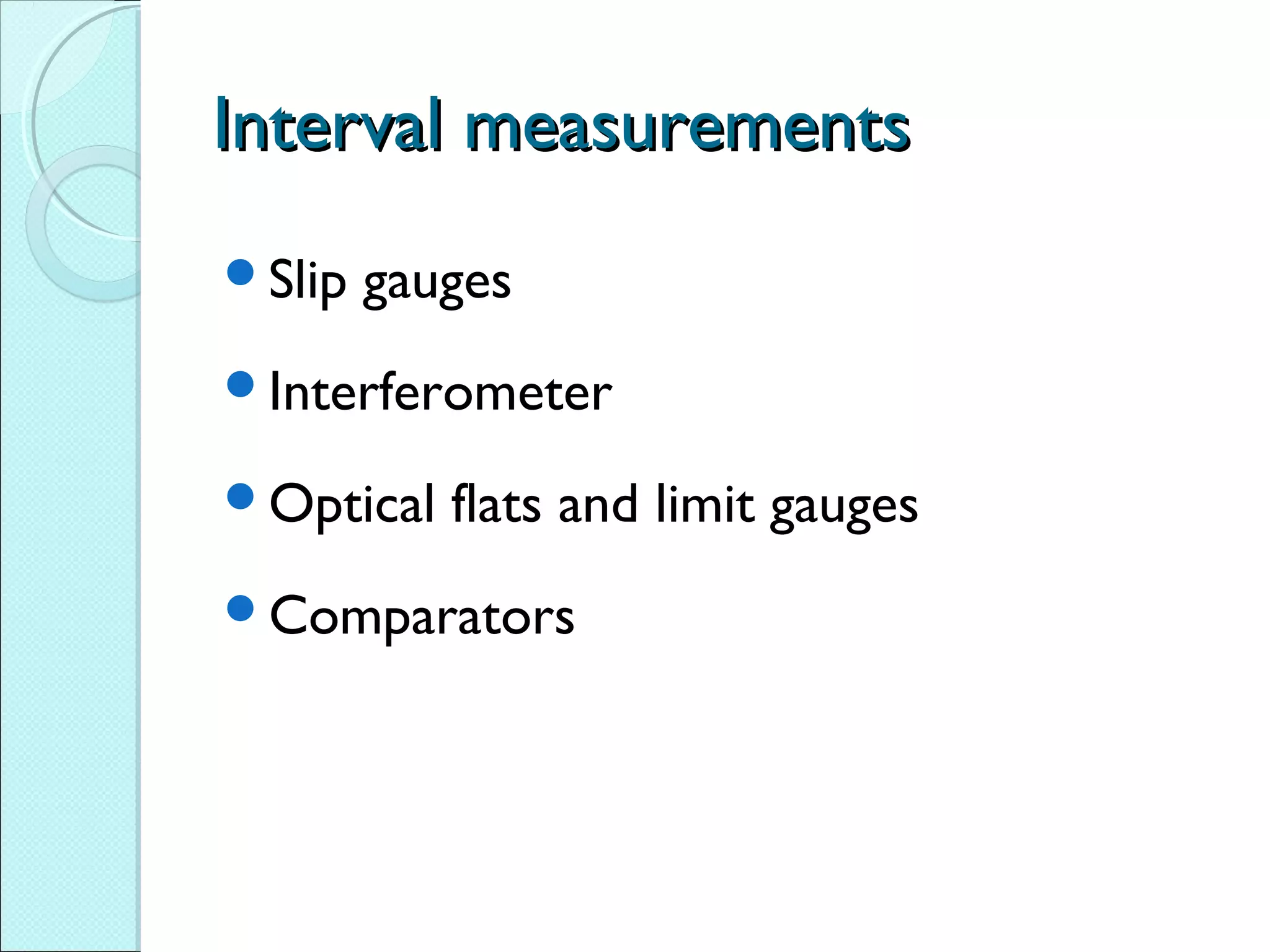 Interval measurementsInterval measurements
Slip gauges
Interferometer
Optical flats and limit gauges
Comparators
 