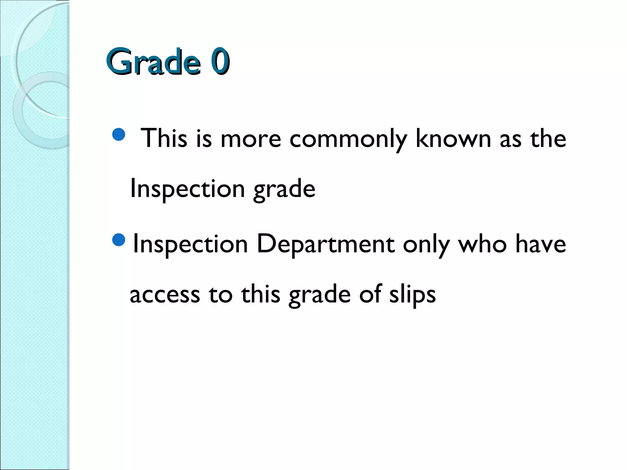 Grade 0Grade 0
 This is more commonly known as the
Inspection grade
Inspection Department only who have
access to this grade of slips
 