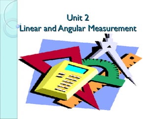 Unit 2Unit 2
Linear and Angular MeasurementLinear and Angular Measurement
 