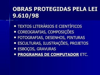 OBRAS PROTEGIDAS PELA LEI 9.610/98 TEXTOS LITERÁRIOS E CIENTÍFICOS COREOGRAFIAS, COMPOSIÇÕES FOTOGRAFIAS, DESENHOS, PINTURAS ESCULTURAS, ILUSTRAÇÕES, PROJETOS ESBOÇOS, GRAVURAS PROGRAMAS DE COMPUTADOR  ETC. 