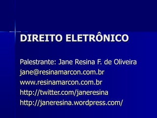 DIREITO ELETRÔNICO Palestrante: Jane Resina F. de Oliveira [email_address] www.resinamarcon.com.br http://twitter.com/janeresina http://janeresina.wordpress.com/ 