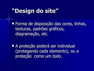 “ Design do site” Forma de disposição das cores, linhas, texturas, padrões gráficos, diagramação, etc. A proteção poderá ser individual (protegendo cada elemento), ou a proteção  como um todo. 