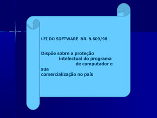 LEI DO SOFTWARE  NR. 9.609/98 Dispõe sobre a proteção  intelectual do programa  de computador e sua  comercialização no país 