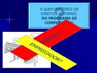 A QUEM PERTENCE OS DIREITOS AUTORAIS  DO PROGRAMA DE COMPUTADOR ? 