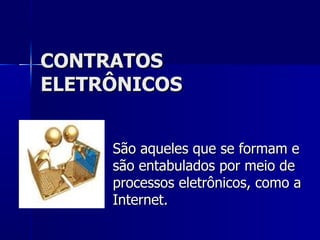CONTRATOS ELETRÔNICOS São aqueles que se formam e são entabulados por meio de processos eletrônicos, como a Internet. 
