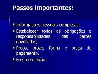 Passos importantes: Informações pessoais completas; Estabelecer todas as obrigações e responsabilidades das partes envolvidas; Preço, prazo, forma e praça de pagamento, Foro de eleição. 