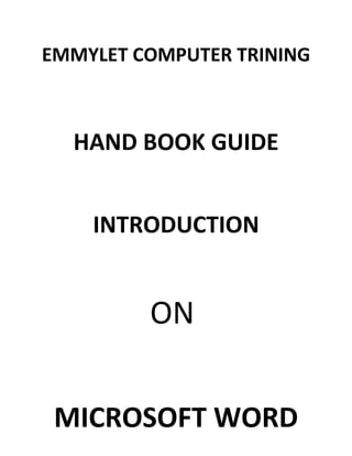 EMMYLET COMPUTER TRINING



  HAND BOOK GUIDE


    INTRODUCTION


         ON


 MICROSOFT WORD
 