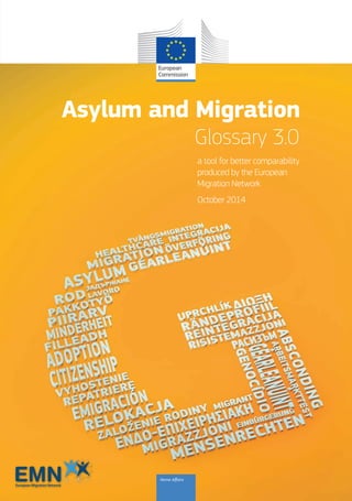 European Migration Network
Asylum and Migration
Glossary 3.0
a tool for better comparability
produced by the European
Migration Network
October 2014
Home Affairs
 