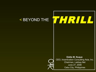 < BEYOND THE

THRILL

Eddie M. Nuque
CEO, Incentivation Consulting Asia, Inc.
Chairman, Lakbay.Net
June 27, 2008
Cebu City, Philippines

 