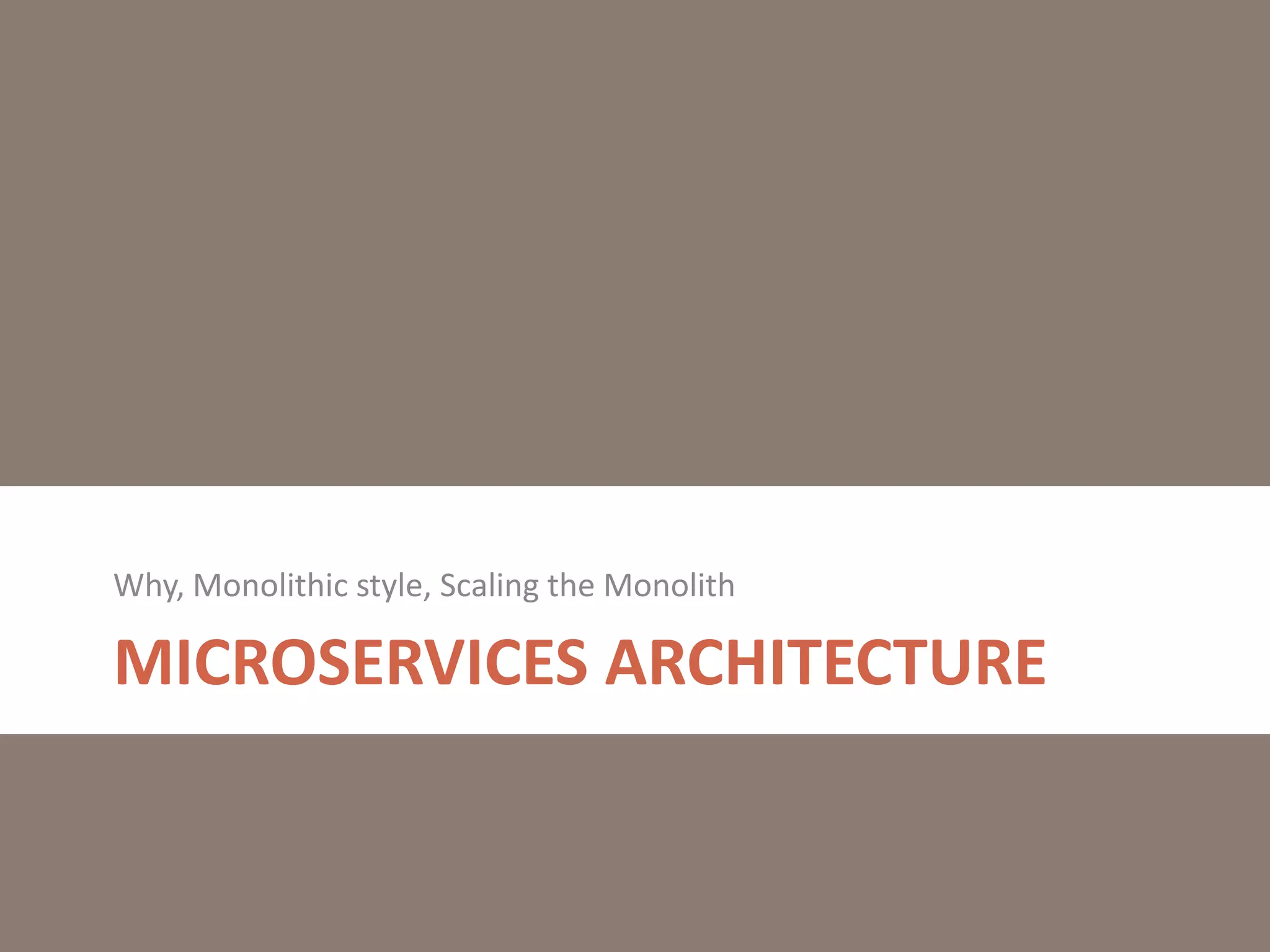 MICROSERVICES ARCHITECTURE
Why, Monolithic style, Scaling the Monolith
 