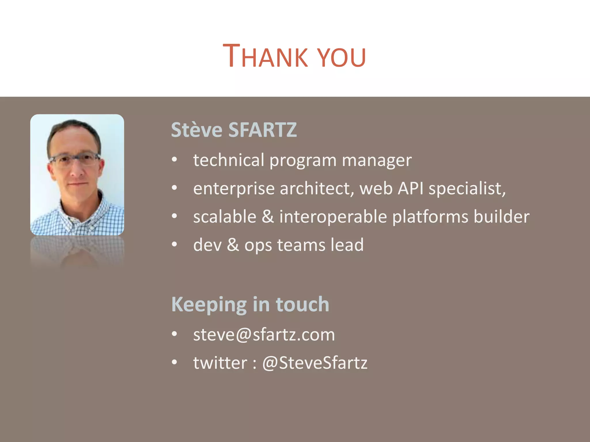 THANK YOU
Stève SFARTZ
• technical program manager
• enterprise architect, web API specialist,
• scalable & interoperable platforms builder
• dev & ops teams lead
Keeping in touch
• steve@sfartz.com
• twitter : @SteveSfartz
 