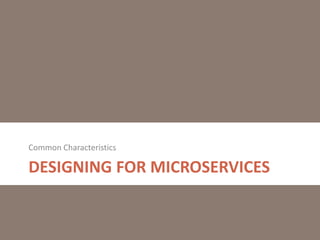 DESIGNING FOR MICROSERVICES
Common Characteristics
 