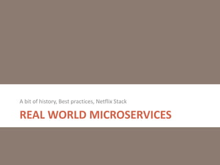 REAL WORLD MICROSERVICES
A bit of history, Best practices, Netflix Stack
 