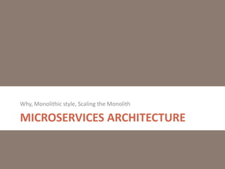 MICROSERVICES ARCHITECTURE
Why, Monolithic style, Scaling the Monolith
 
