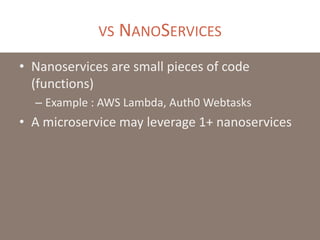 VS NANOSERVICES
• Nanoservices are small pieces of code
(functions)
– Example : AWS Lambda, Auth0 Webtasks
• A microservice may leverage 1+ nanoservices
 