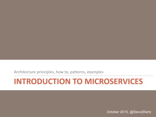 INTRODUCTION TO MICROSERVICES
Architecture principles, how to, patterns, examples
October 2015, @SteveSfartz
 