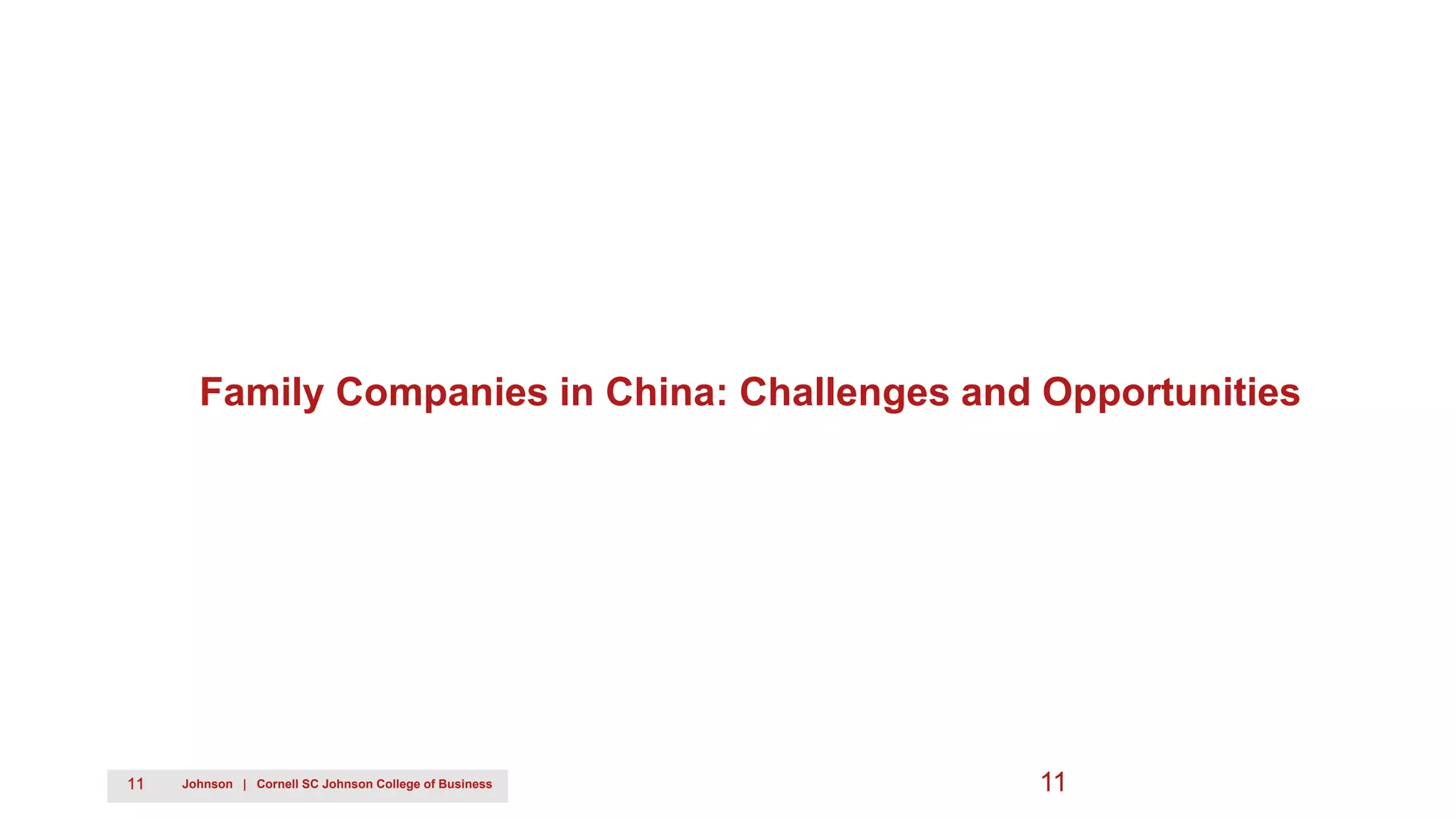 11 Johnson | Cornell SC Johnson College of Business
Family Companies in China: Challenges and Opportunities
11
 