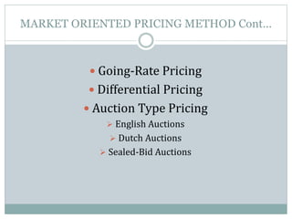 MARKET ORIENTED PRICING METHOD Cont…
 Going-Rate Pricing
 Differential Pricing
 Auction Type Pricing
 English Auctions
 Dutch Auctions
 Sealed-Bid Auctions
 