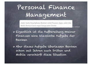 Personal Finance
Management
Eigentlich ist die Aufbereitung meiner
Finanzen eine klassische Aufgabe der
Banken
Aber dieses Aufgabe überlassen Banken
schon seit Jahren auch Dritten und
Mobile verschärft diese Situation
tns Infratest
 