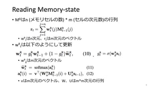 Reading Memory-state
• MBはn (メモリセルの数) * m (セルの次元数)の行列
• wR
tはn次元、rtはm次元のベクトル
• wR
tは以下のようにして更新
• 、
• wR
gはm次元のベクトル
• vはm次元のベクトル、W、Uはm*m次元の行列
8
 