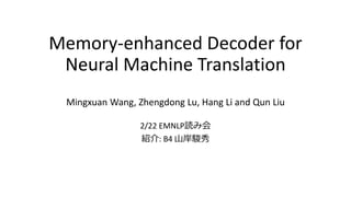 Memory-enhanced Decoder for
Neural Machine Translation
Mingxuan Wang, Zhengdong Lu, Hang Li and Qun Liu
2/22 EMNLP読み会
紹介: ...
