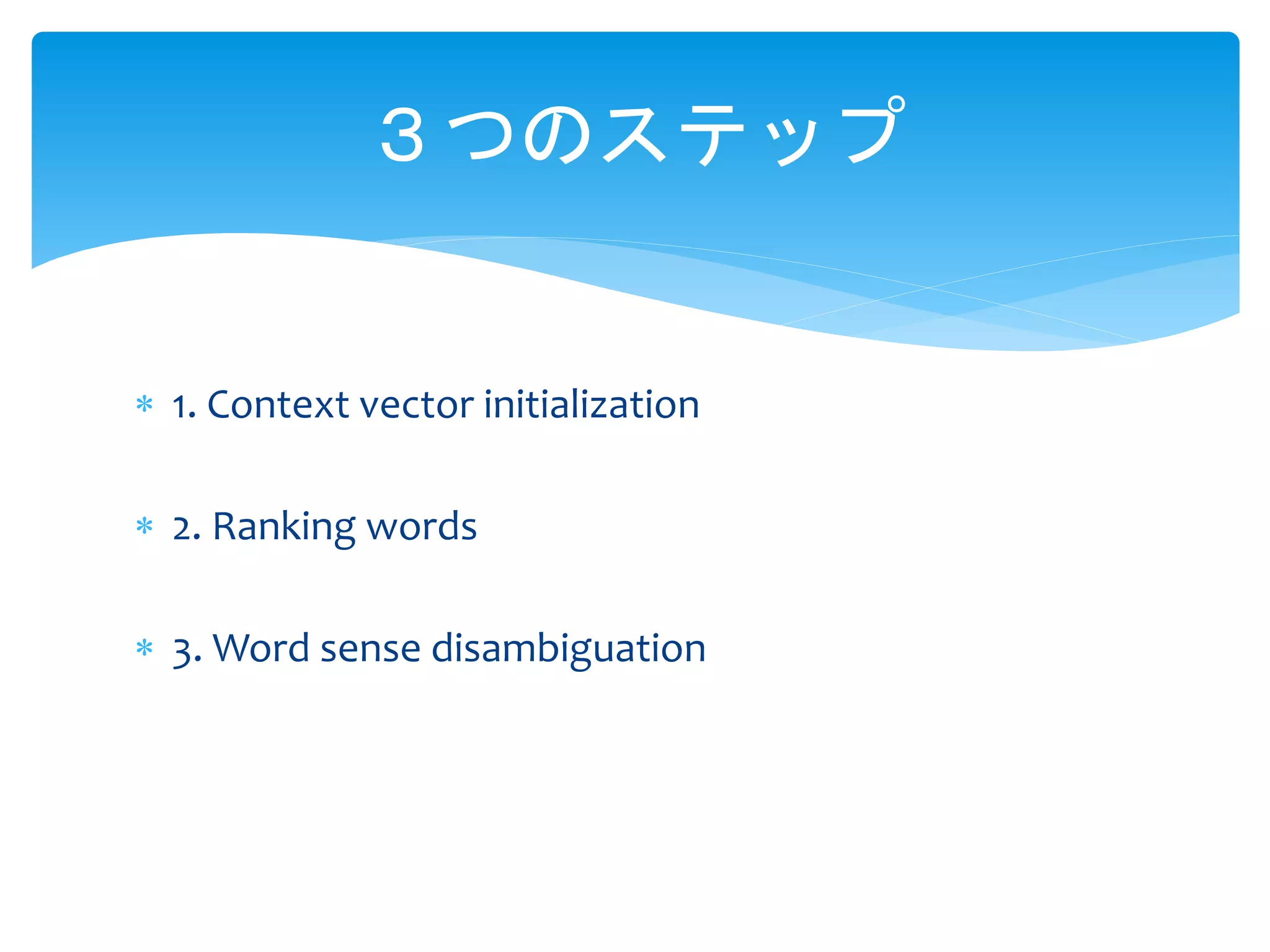 ３つのステップ 
 1. Context vector initialization 
 2. Ranking words 
 3. Word sense disambiguation 
 