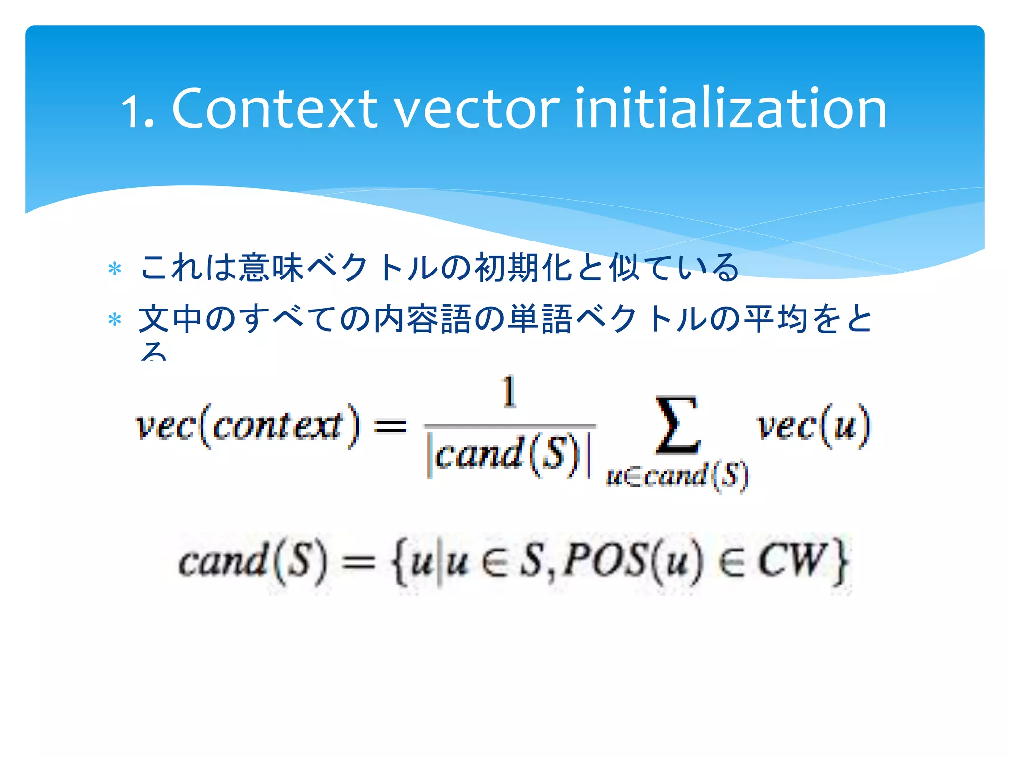 1. Context vector initialization 
 これは意味ベクトルの初期化と似ている 
 文中のすべての内容語の単語ベクトルの平均をと 
る 
 