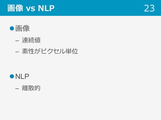 画像 vs NLP
l 画像
–  連続値
–  素性がピクセル単位
l NLP
–  離散的
23
 