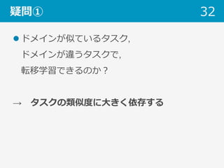 疑問①
l ドメインが似ているタスク, 
ドメインが違うタスクで,
転移学習できるのか？
→ タスクの類似度に⼤きく依存する
32
 