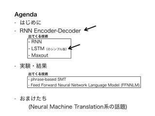 Agenda 
- はじめに 
- RNN Encoder-Decoder 
! 
! 
出てくる技術 
- RNN 
- LSTM（のシンプル版） 
- Maxout 
! 
- 実験・結果 
! 
出てくる技術 
- phrase-base...