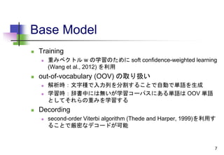 Base Model
 Training
 重みベクトル w の学習のために soft confidence-weighted learning
(Wang et al., 2012) を利用
 out-of-vocabulary (OO...