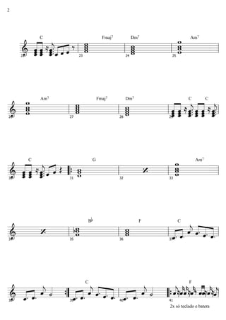  


C

   
  
 
Fmaj7

Dm7



Am7
22
23
24
25




Am7

Fmaj7

Dm7


 
C

 

 
C

26
27
28
29
 


C


  
  


G




Am7
30
 31
32
33
  

B

F
 

C

 


 34
35
36
37
  
  
 
 

C

 


   
  
  

2x só teclado e batera




F
 



38
39 40
 41
2
 
