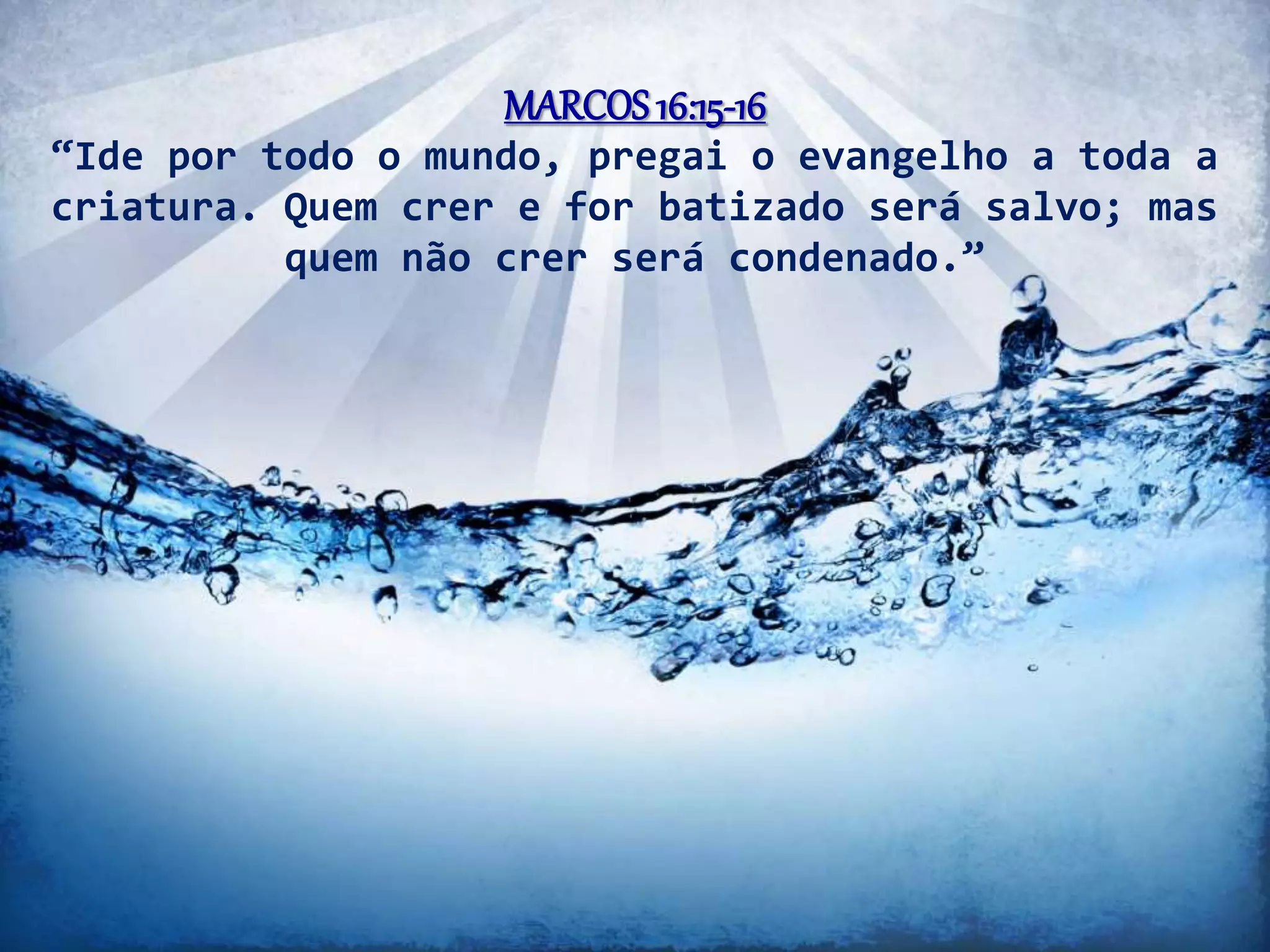 MARCOS16:15-16
“Ide por todo o mundo, pregai o evangelho a toda a
criatura. Quem crer e for batizado será salvo; mas
quem não crer será condenado.”
 