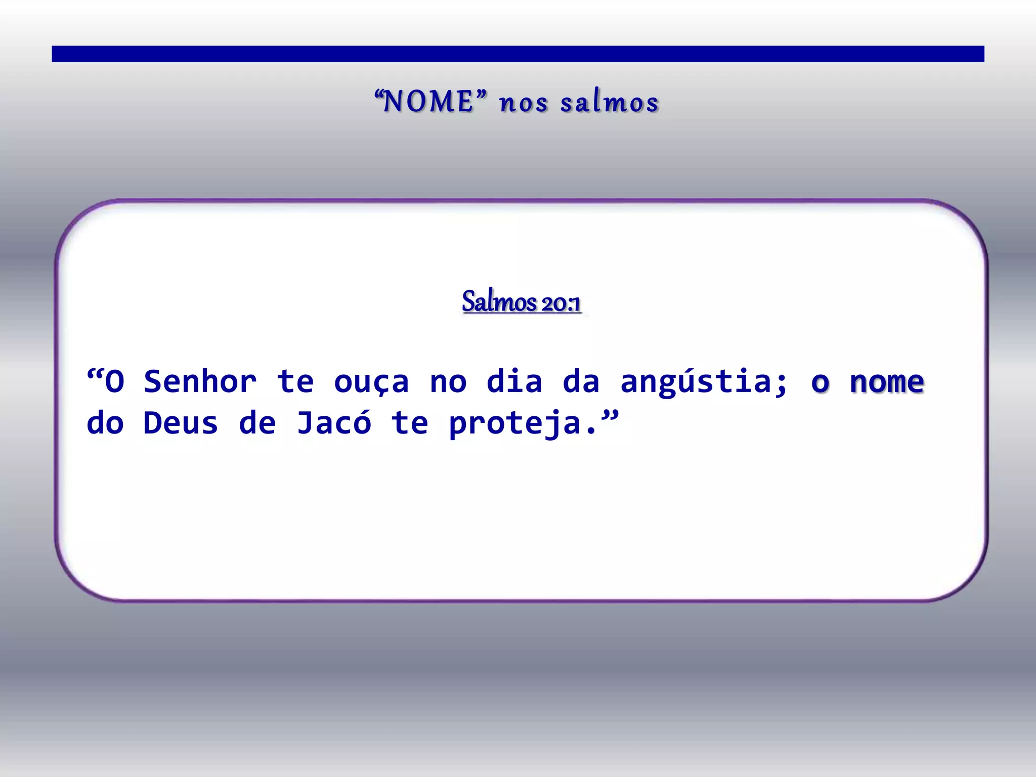 “NOME” nos salmos
Salmos 20:1
“O Senhor te ouça no dia da angústia; o nome
do Deus de Jacó te proteja.”
 