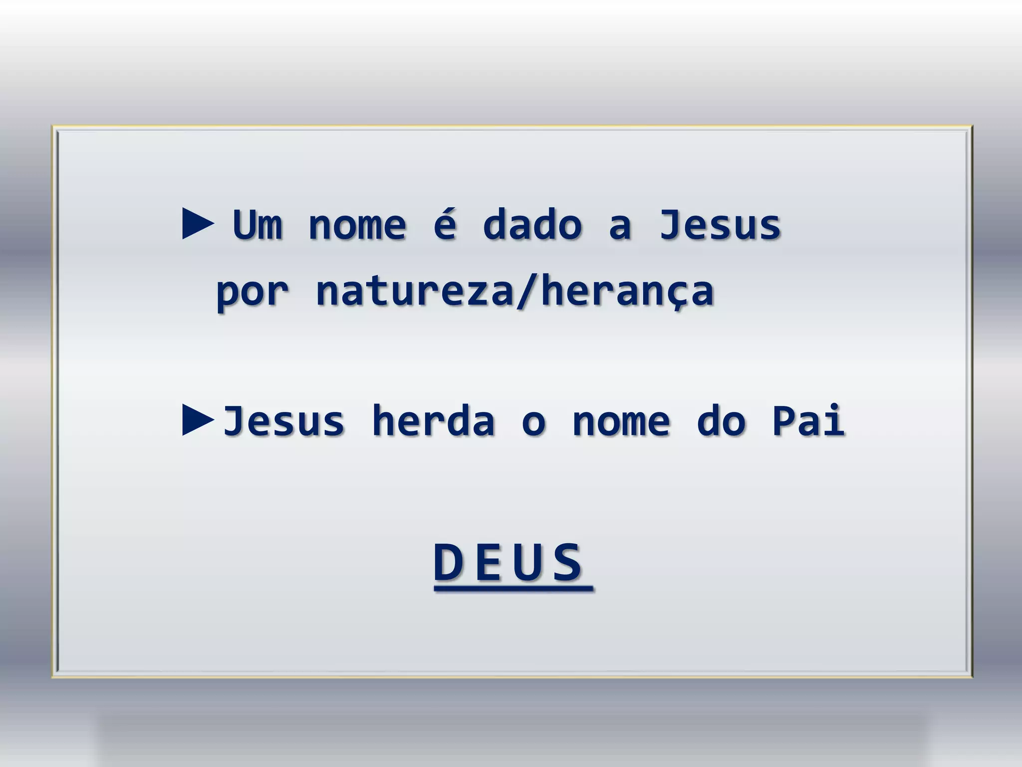 ► Um nome é dado a Jesus
por natureza/herança
►Jesus herda o nome do Pai
DEUS
 