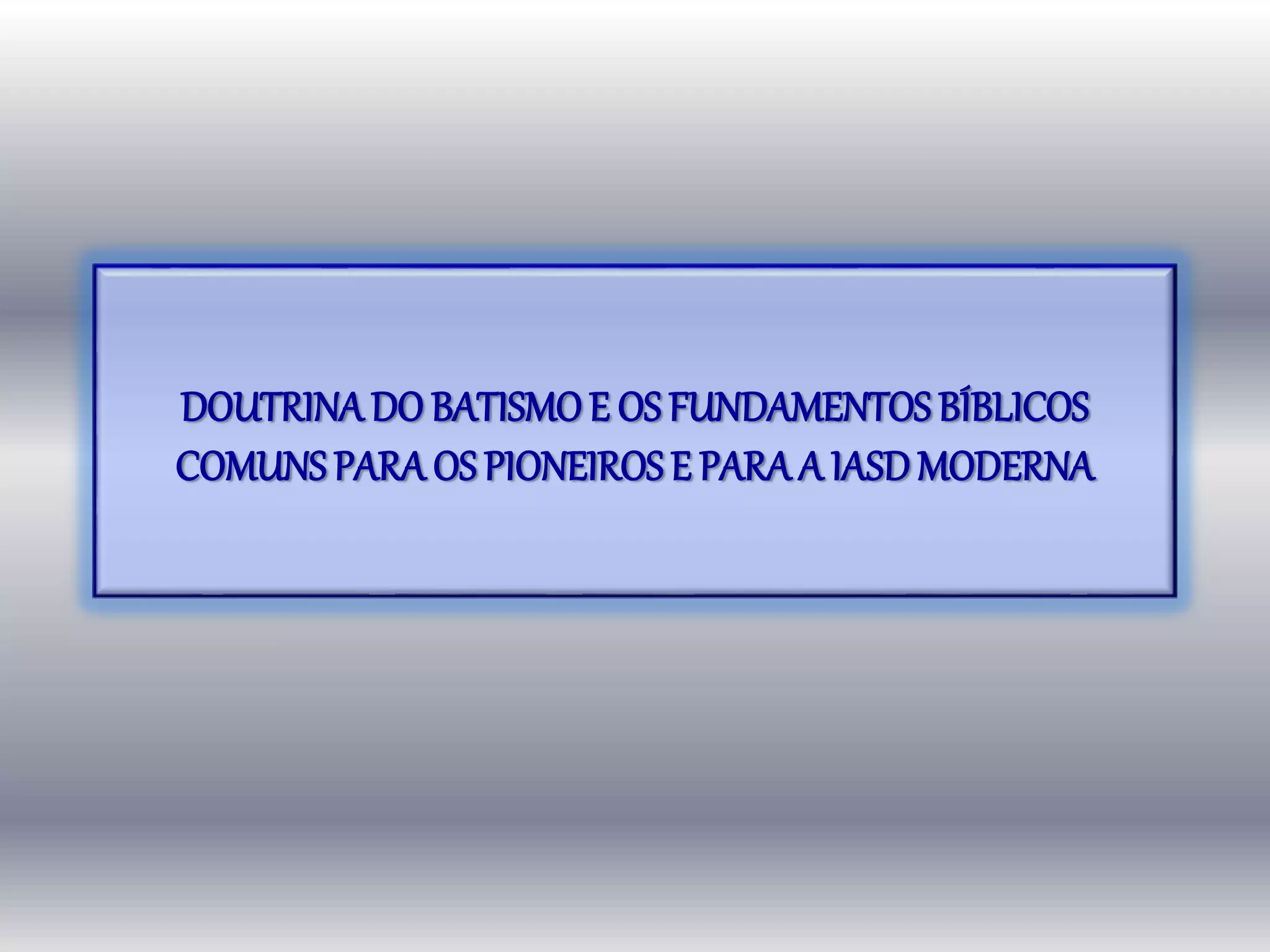 DOUTRINADO BATISMOE OS FUNDAMENTOS BÍBLICOS
COMUNSPARA OS PIONEIROSE PARA A IASDMODERNA
 