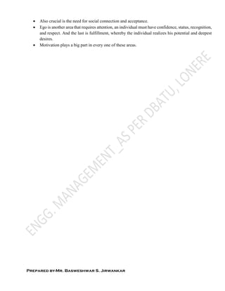Prepared by-Mr. Basweshwar S. Jirwankar
 Also crucial is the need for social connection and acceptance.
 Ego is another area that requires attention, an individual must have confidence, status, recognition,
and respect. And the last is fulfillment, whereby the individual realizes his potential and deepest
desires.
 Motivation plays a big part in every one of these areas.
 