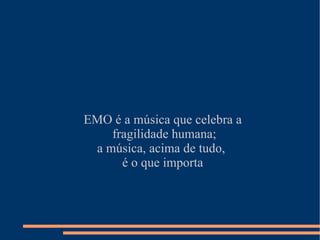 EMO é a música que celebra a fragilidade humana; a música, acima de tudo,  é o que importa 