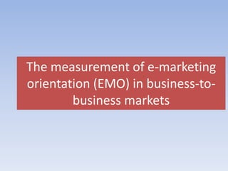 The measurement of e-marketing
orientation (EMO) in business-to-
        business markets
 