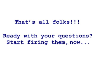 That’s all folks!!!

Ready with your questions?
 Start firing them, now...
 