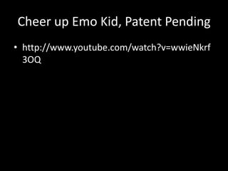 Cheer up Emo Kid, Patent Pending
• http://www.youtube.com/watch?v=wwieNkrf
  3OQ
 