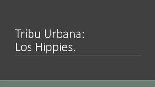 Tribu Urbana: 
Los Hippies. 
 