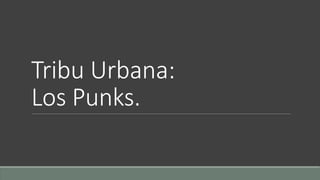 Tribu Urbana: 
Los Punks. 
 