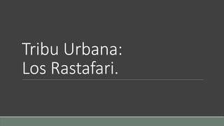 Tribu Urbana: 
Los Rastafari. 
 