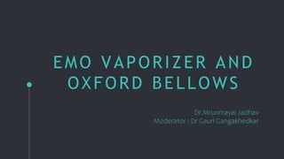 EMO VAPORIZER AND
OXFORD BELLOWS
Dr.Mrunmayai Jadhav
Moderator : Dr Gauri Gangakhedkar
 