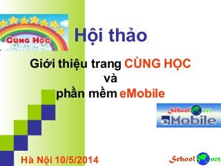 Hội thảo
Giới thiệu trang CÙNG HỌC
và
phần mềm eMobile
Hà Nội 10/5/2014
 
