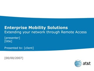 Enterprise Mobility Solutions Extending your network through Remote Access [presenter] [title] Presented to: [client] [00/00/2007] 