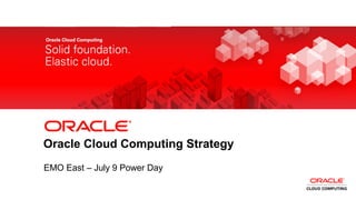 Oracle Cloud Computing Strategy
           EMO East – July 9 Power Day

1   Copyright © 2012, Oracle and/or its affiliates. All rights   Insert Information Protection Policy Classification from Slide 8
    reserved.
 