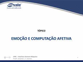 IHM - Interface Homem Máquina
Profª. Janynne L. S. Gomes
4
TÓPICO
EMOÇÃO E COMPUTAÇÃO AFETIVA
 
